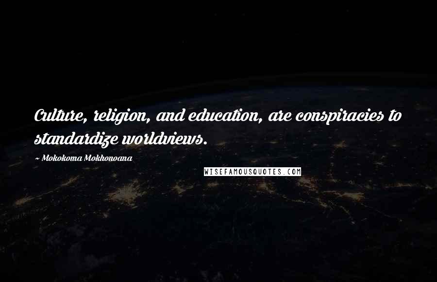 Mokokoma Mokhonoana Quotes: Culture, religion, and education, are conspiracies to standardize worldviews.