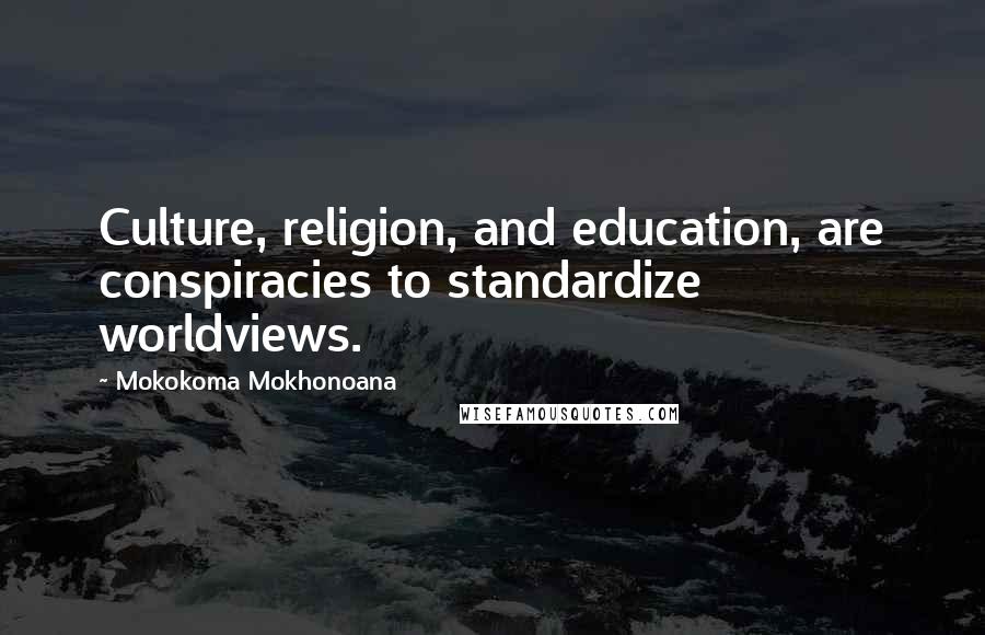 Mokokoma Mokhonoana Quotes: Culture, religion, and education, are conspiracies to standardize worldviews.