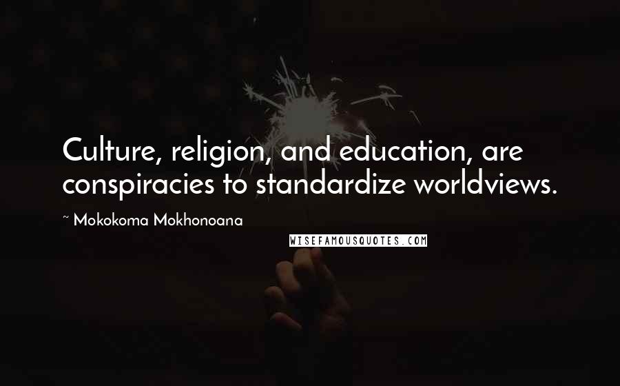 Mokokoma Mokhonoana Quotes: Culture, religion, and education, are conspiracies to standardize worldviews.