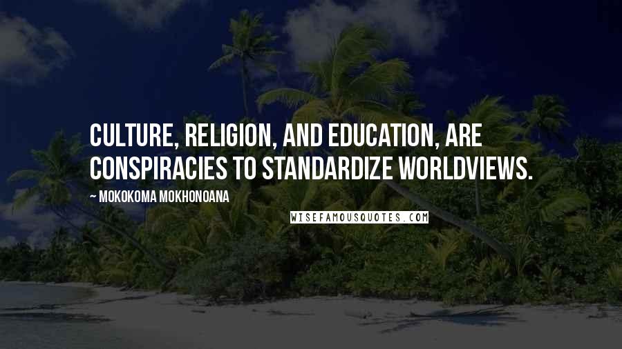 Mokokoma Mokhonoana Quotes: Culture, religion, and education, are conspiracies to standardize worldviews.