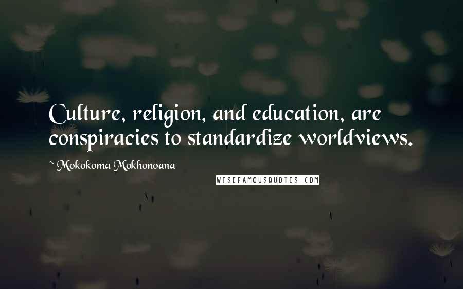 Mokokoma Mokhonoana Quotes: Culture, religion, and education, are conspiracies to standardize worldviews.