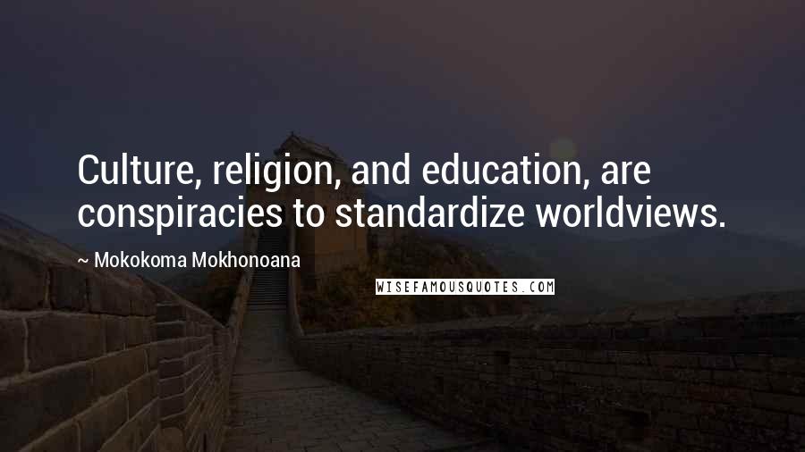 Mokokoma Mokhonoana Quotes: Culture, religion, and education, are conspiracies to standardize worldviews.