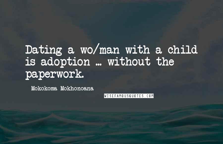 Mokokoma Mokhonoana Quotes: Dating a wo/man with a child is adoption ... without the paperwork.
