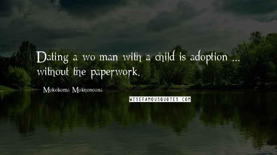 Mokokoma Mokhonoana Quotes: Dating a wo/man with a child is adoption ... without the paperwork.