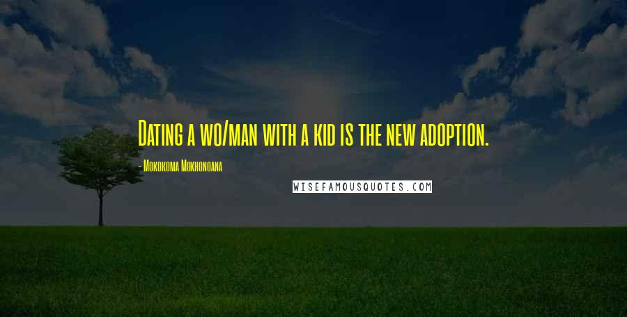 Mokokoma Mokhonoana Quotes: Dating a wo/man with a kid is the new adoption.