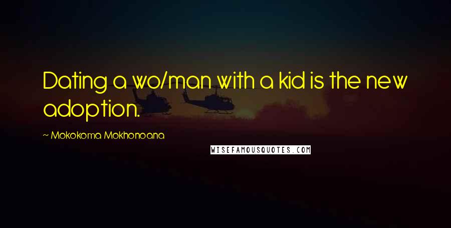 Mokokoma Mokhonoana Quotes: Dating a wo/man with a kid is the new adoption.