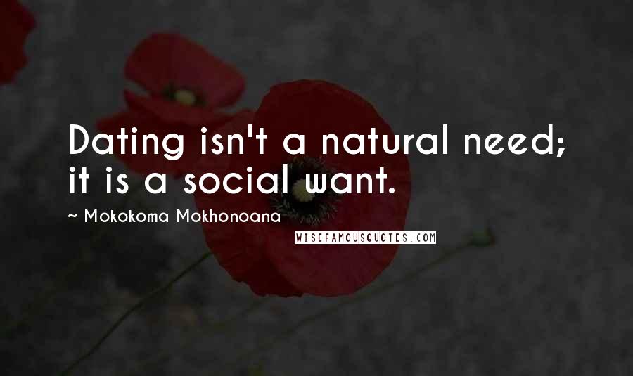 Mokokoma Mokhonoana Quotes: Dating isn't a natural need; it is a social want.