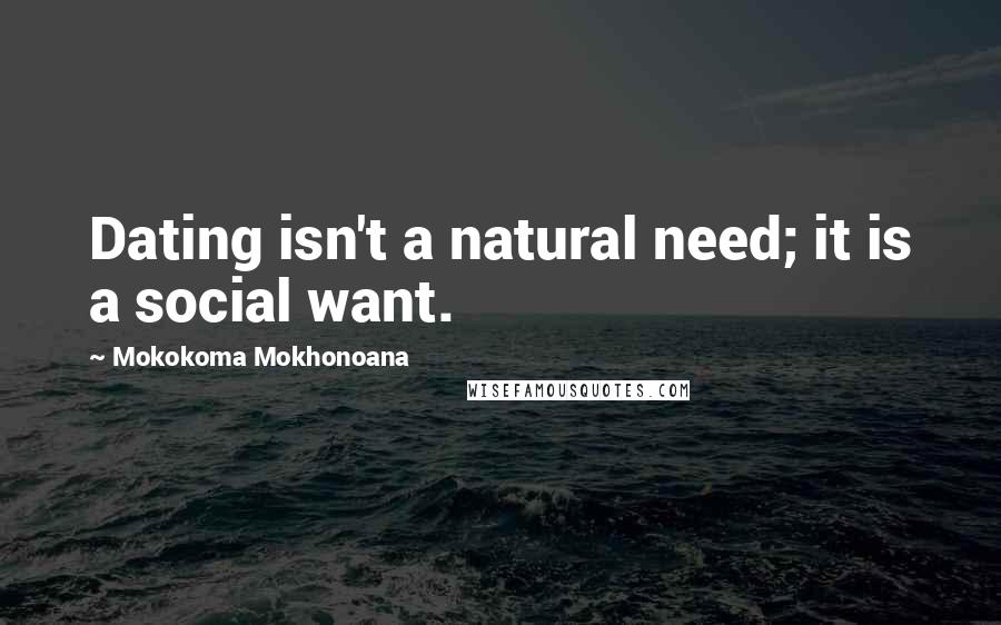 Mokokoma Mokhonoana Quotes: Dating isn't a natural need; it is a social want.