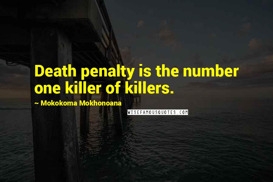 Mokokoma Mokhonoana Quotes: Death penalty is the number one killer of killers.