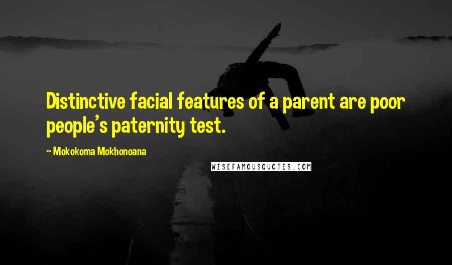 Mokokoma Mokhonoana Quotes: Distinctive facial features of a parent are poor people's paternity test.