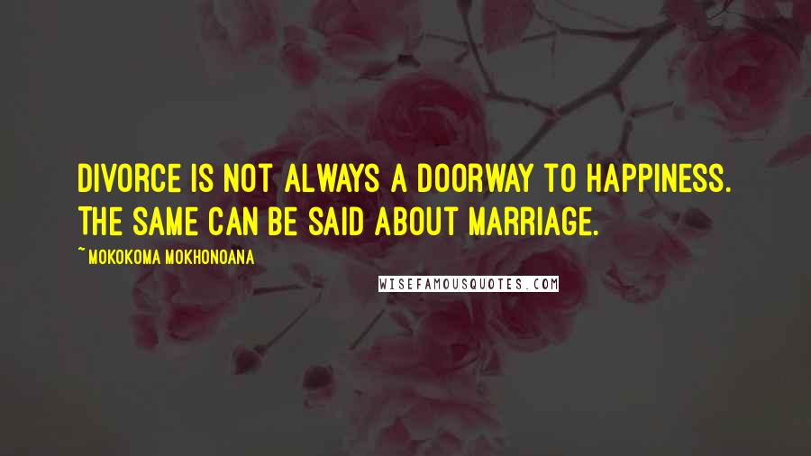 Mokokoma Mokhonoana Quotes: Divorce is not always a doorway to happiness. The same can be said about marriage.