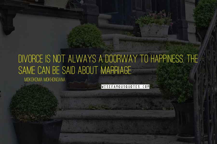 Mokokoma Mokhonoana Quotes: Divorce is not always a doorway to happiness. The same can be said about marriage.