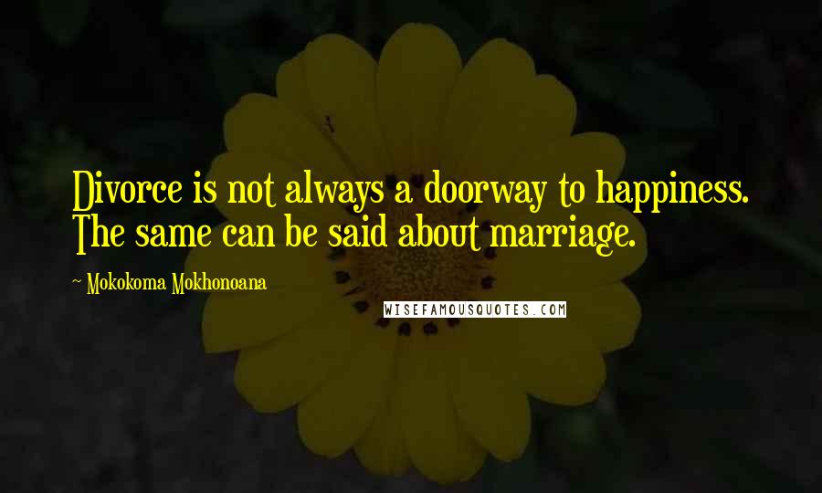 Mokokoma Mokhonoana Quotes: Divorce is not always a doorway to happiness. The same can be said about marriage.