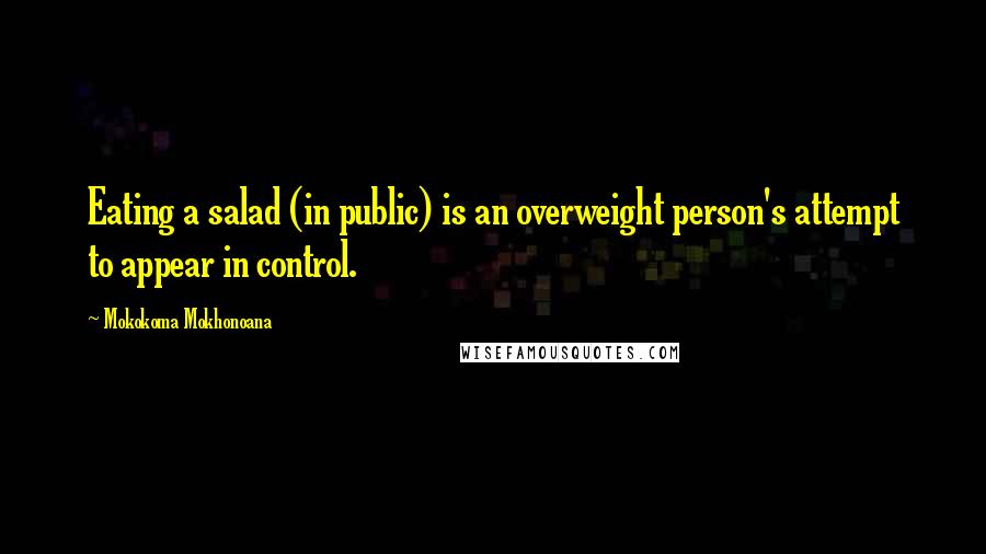 Mokokoma Mokhonoana Quotes: Eating a salad (in public) is an overweight person's attempt to appear in control.