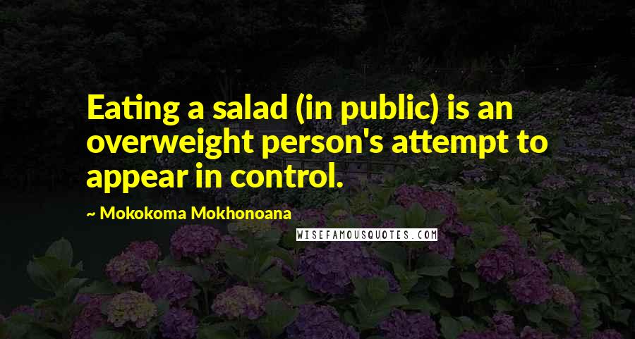 Mokokoma Mokhonoana Quotes: Eating a salad (in public) is an overweight person's attempt to appear in control.