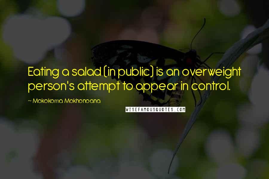 Mokokoma Mokhonoana Quotes: Eating a salad (in public) is an overweight person's attempt to appear in control.