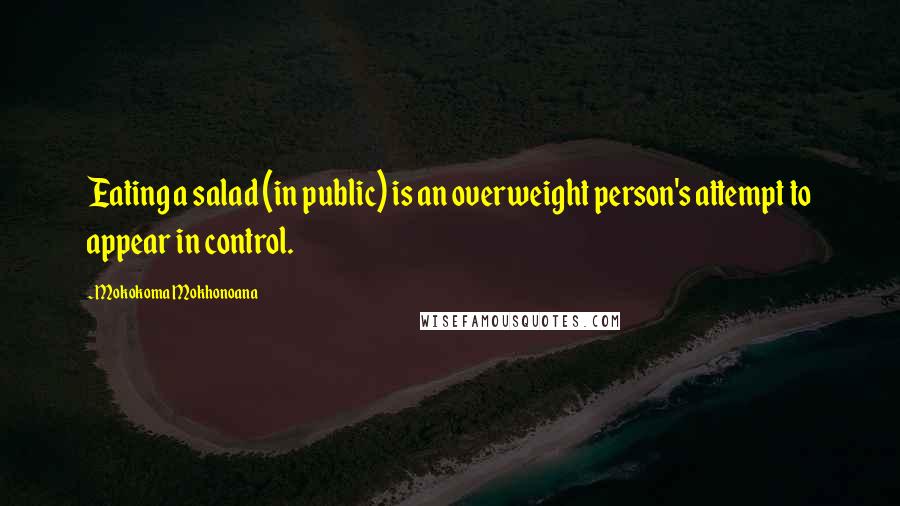 Mokokoma Mokhonoana Quotes: Eating a salad (in public) is an overweight person's attempt to appear in control.