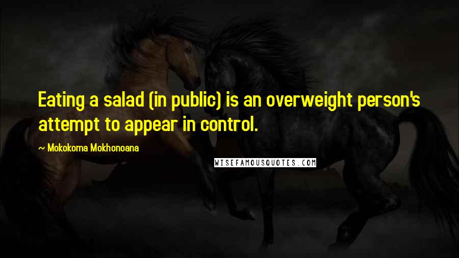 Mokokoma Mokhonoana Quotes: Eating a salad (in public) is an overweight person's attempt to appear in control.