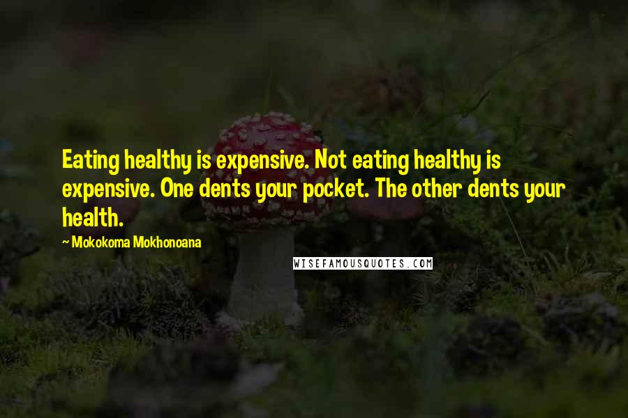 Mokokoma Mokhonoana Quotes: Eating healthy is expensive. Not eating healthy is expensive. One dents your pocket. The other dents your health.