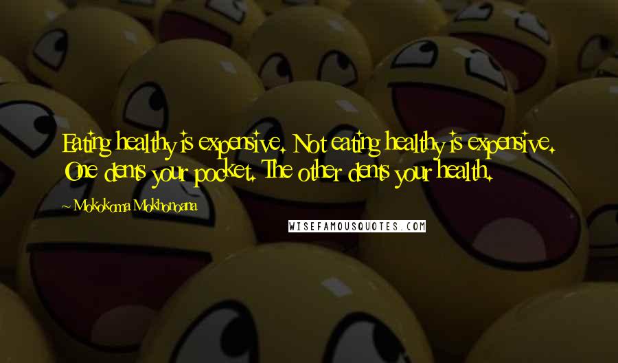 Mokokoma Mokhonoana Quotes: Eating healthy is expensive. Not eating healthy is expensive. One dents your pocket. The other dents your health.