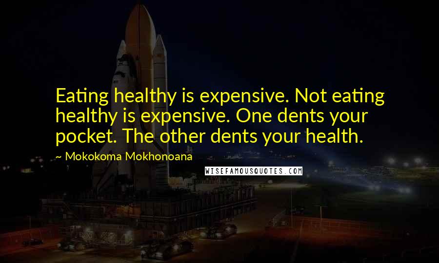 Mokokoma Mokhonoana Quotes: Eating healthy is expensive. Not eating healthy is expensive. One dents your pocket. The other dents your health.