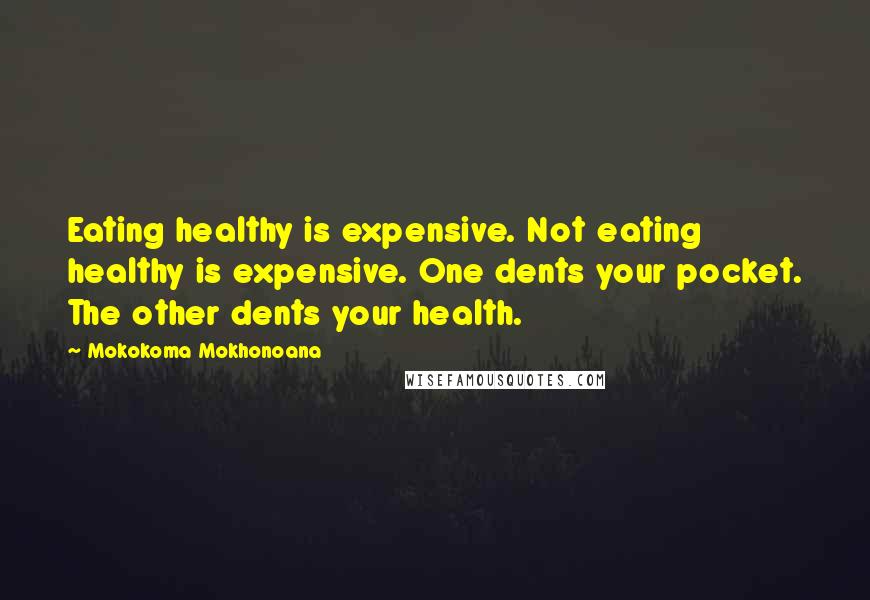 Mokokoma Mokhonoana Quotes: Eating healthy is expensive. Not eating healthy is expensive. One dents your pocket. The other dents your health.