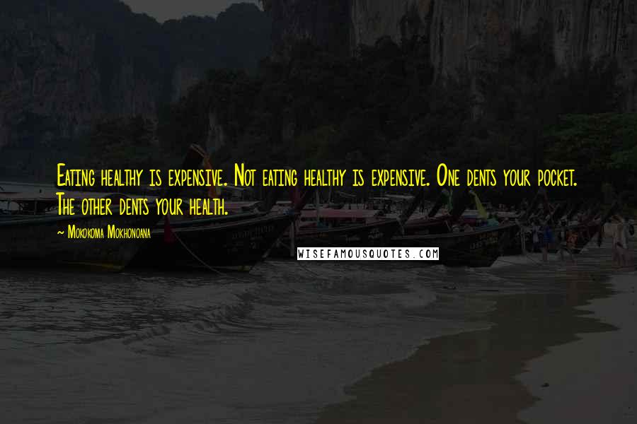 Mokokoma Mokhonoana Quotes: Eating healthy is expensive. Not eating healthy is expensive. One dents your pocket. The other dents your health.