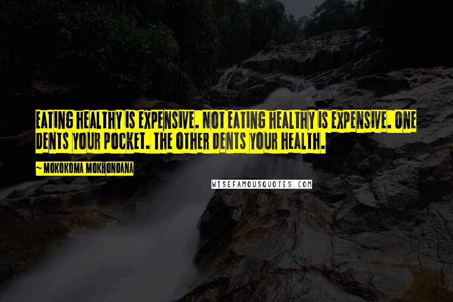 Mokokoma Mokhonoana Quotes: Eating healthy is expensive. Not eating healthy is expensive. One dents your pocket. The other dents your health.