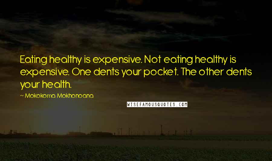 Mokokoma Mokhonoana Quotes: Eating healthy is expensive. Not eating healthy is expensive. One dents your pocket. The other dents your health.