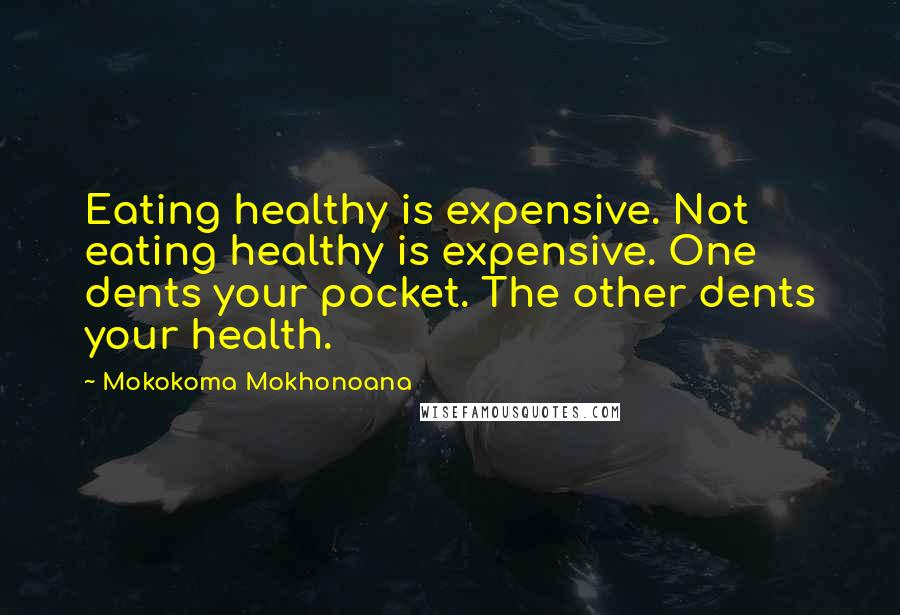 Mokokoma Mokhonoana Quotes: Eating healthy is expensive. Not eating healthy is expensive. One dents your pocket. The other dents your health.