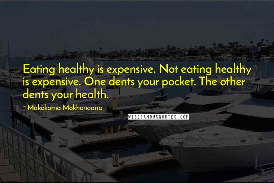 Mokokoma Mokhonoana Quotes: Eating healthy is expensive. Not eating healthy is expensive. One dents your pocket. The other dents your health.