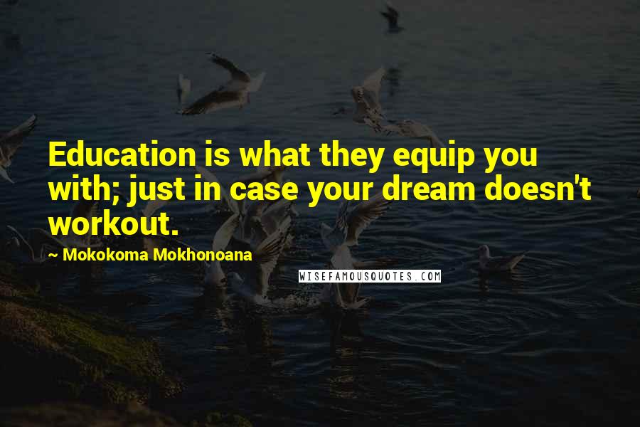 Mokokoma Mokhonoana Quotes: Education is what they equip you with; just in case your dream doesn't workout.