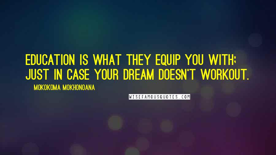 Mokokoma Mokhonoana Quotes: Education is what they equip you with; just in case your dream doesn't workout.