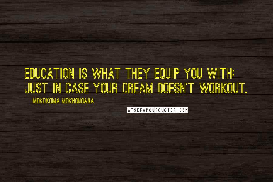 Mokokoma Mokhonoana Quotes: Education is what they equip you with; just in case your dream doesn't workout.