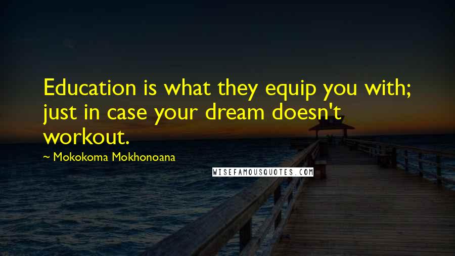 Mokokoma Mokhonoana Quotes: Education is what they equip you with; just in case your dream doesn't workout.