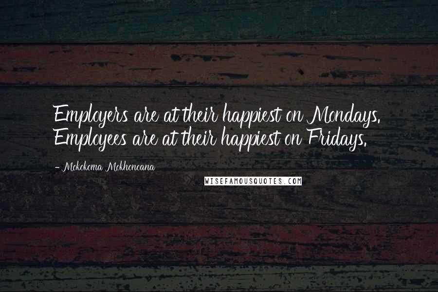 Mokokoma Mokhonoana Quotes: Employers are at their happiest on Mondays. Employees are at their happiest on Fridays.