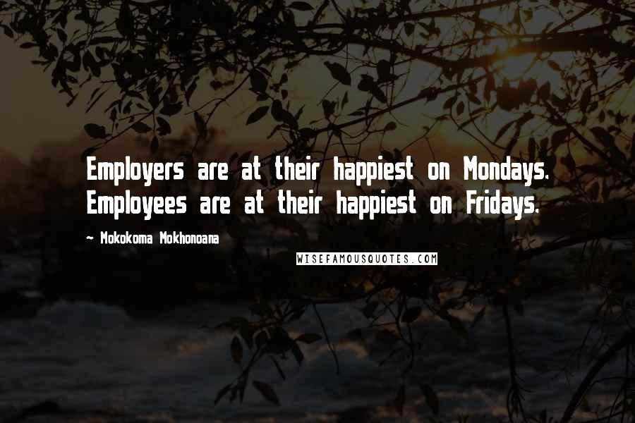 Mokokoma Mokhonoana Quotes: Employers are at their happiest on Mondays. Employees are at their happiest on Fridays.