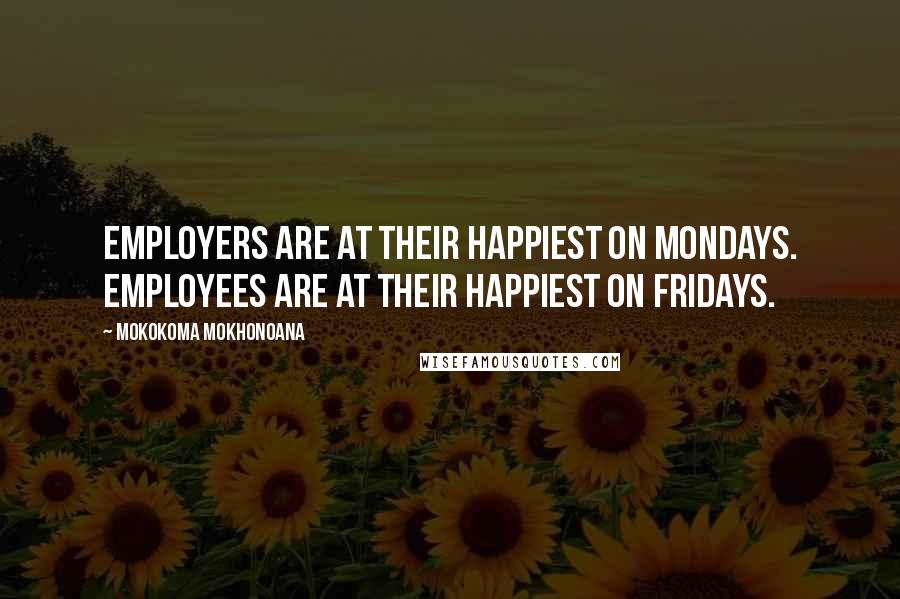 Mokokoma Mokhonoana Quotes: Employers are at their happiest on Mondays. Employees are at their happiest on Fridays.