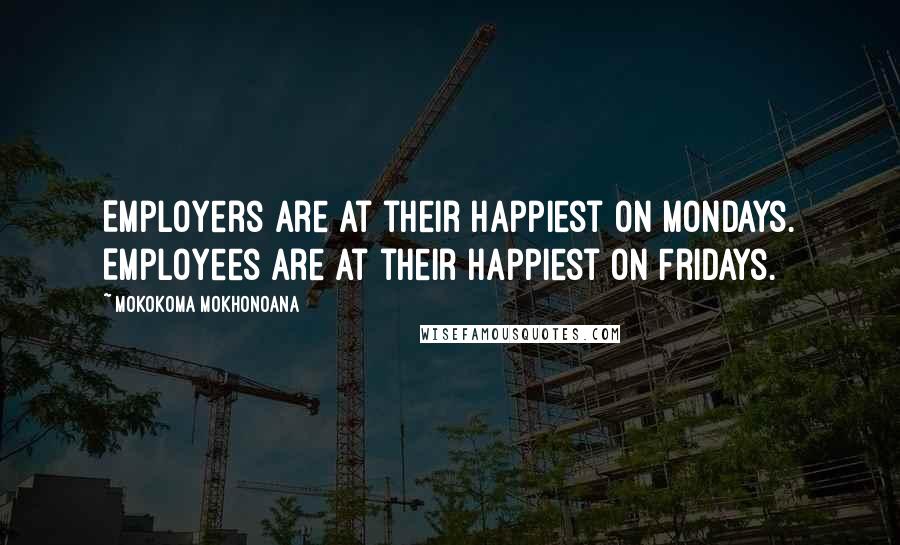 Mokokoma Mokhonoana Quotes: Employers are at their happiest on Mondays. Employees are at their happiest on Fridays.