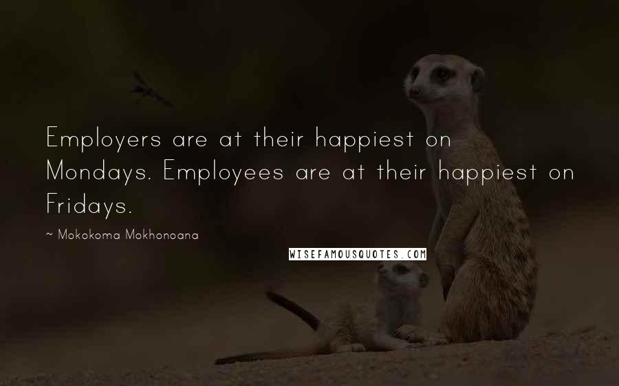 Mokokoma Mokhonoana Quotes: Employers are at their happiest on Mondays. Employees are at their happiest on Fridays.