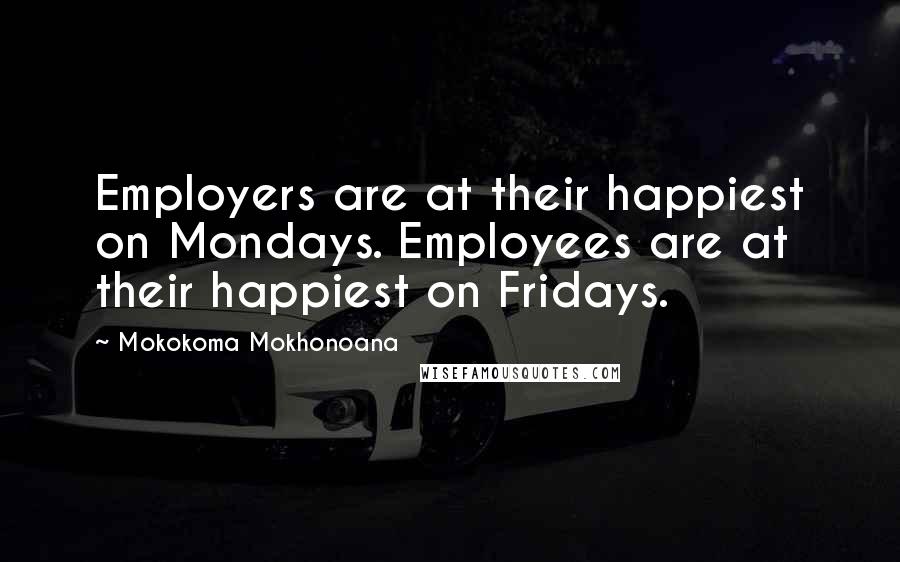 Mokokoma Mokhonoana Quotes: Employers are at their happiest on Mondays. Employees are at their happiest on Fridays.