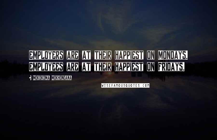 Mokokoma Mokhonoana Quotes: Employers are at their happiest on Mondays. Employees are at their happiest on Fridays.