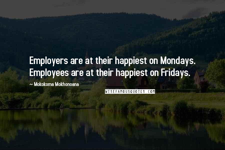 Mokokoma Mokhonoana Quotes: Employers are at their happiest on Mondays. Employees are at their happiest on Fridays.