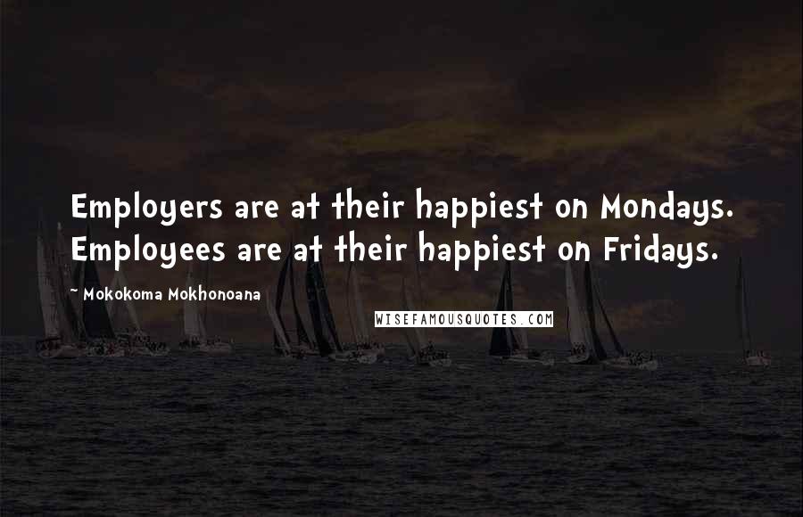 Mokokoma Mokhonoana Quotes: Employers are at their happiest on Mondays. Employees are at their happiest on Fridays.