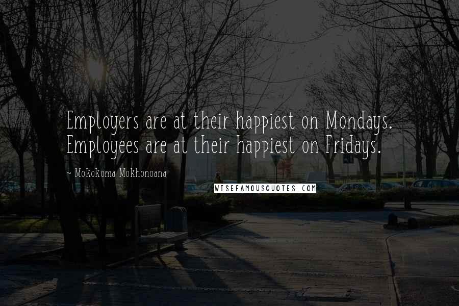 Mokokoma Mokhonoana Quotes: Employers are at their happiest on Mondays. Employees are at their happiest on Fridays.