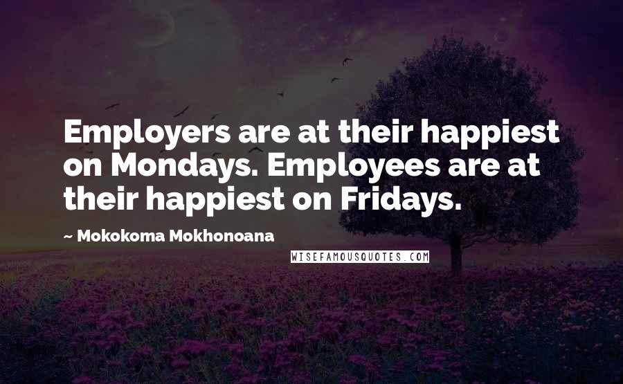 Mokokoma Mokhonoana Quotes: Employers are at their happiest on Mondays. Employees are at their happiest on Fridays.