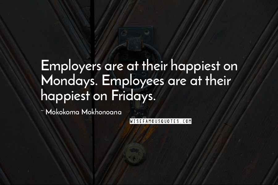 Mokokoma Mokhonoana Quotes: Employers are at their happiest on Mondays. Employees are at their happiest on Fridays.
