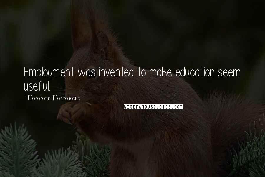 Mokokoma Mokhonoana Quotes: Employment was invented to make education seem useful.