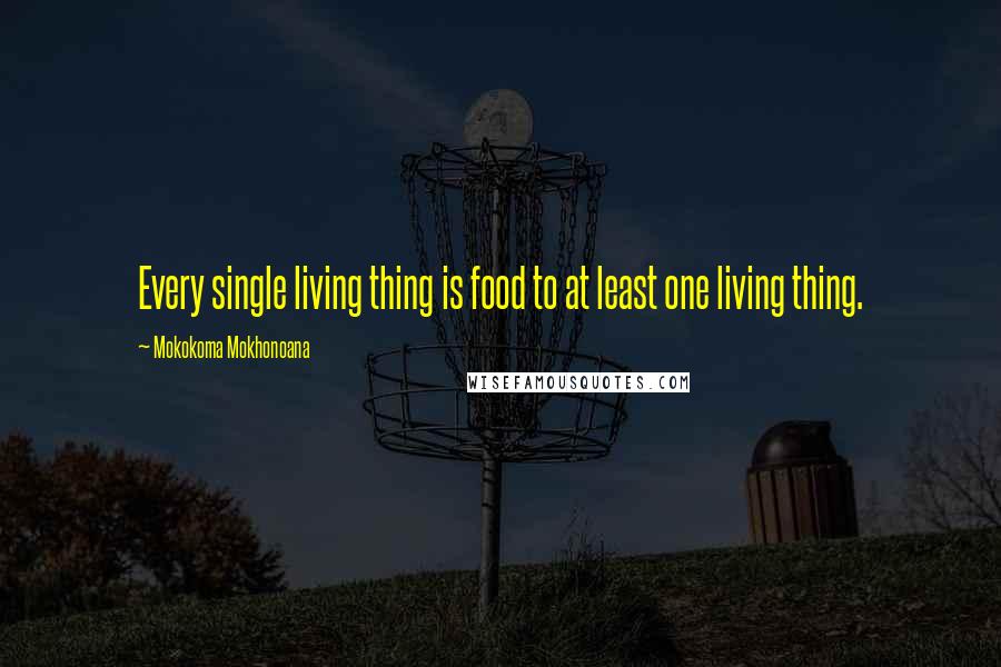 Mokokoma Mokhonoana Quotes: Every single living thing is food to at least one living thing.