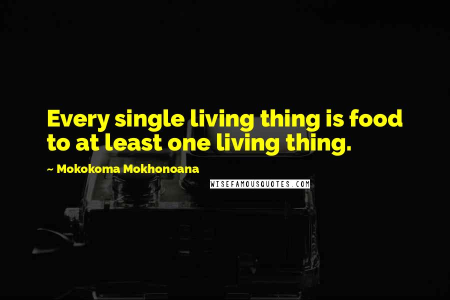 Mokokoma Mokhonoana Quotes: Every single living thing is food to at least one living thing.